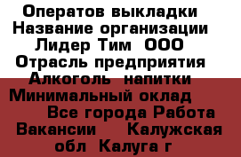 Оператов выкладки › Название организации ­ Лидер Тим, ООО › Отрасль предприятия ­ Алкоголь, напитки › Минимальный оклад ­ 31 000 - Все города Работа » Вакансии   . Калужская обл.,Калуга г.